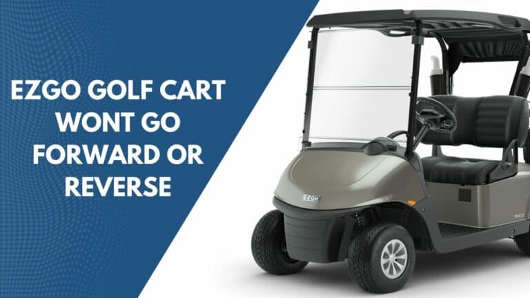 EZGO Golf Cart Won’t Go Forward or Reverse: 12 Causes And Solutions