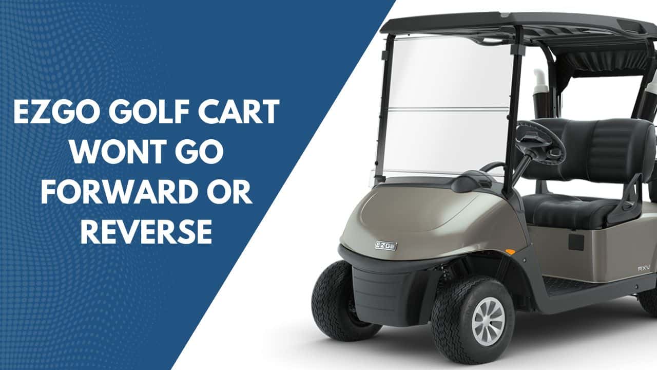 EZGO Golf Cart Won't Go Forward or Reverse: Causes And Solutions